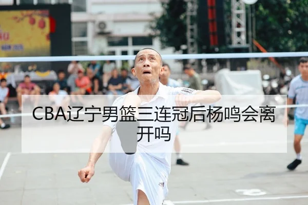 CBA辽宁男篮三连冠后杨鸣会离开吗