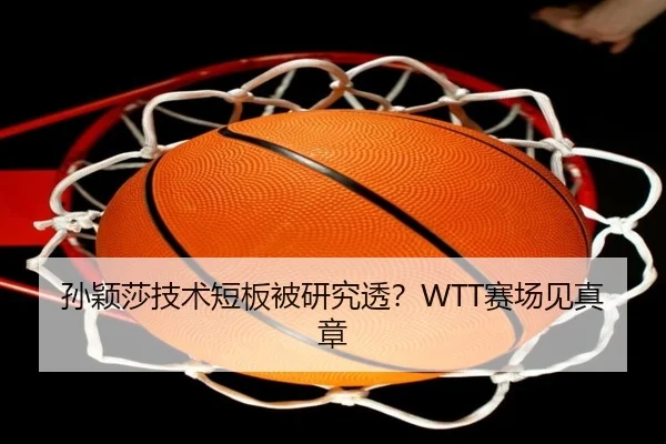 孙颖莎技术短板被研究透？WTT赛场见真章