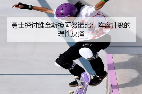 勇士探讨维金斯换阿努诺比：阵容升级的理性抉择